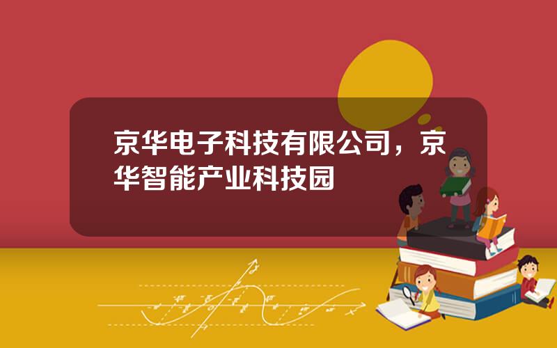 京华电子科技有限公司，京华智能产业科技园