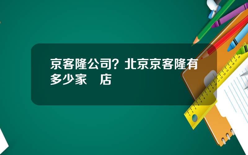 京客隆公司？北京京客隆有多少家門店