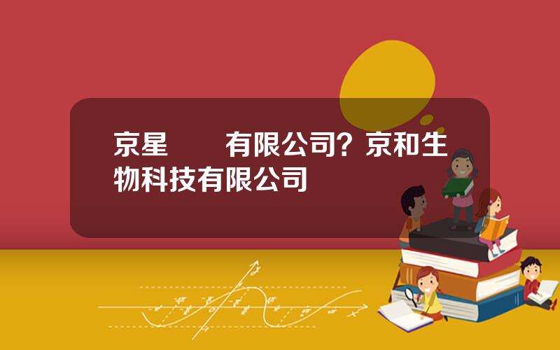 京星葯業有限公司？京和生物科技有限公司
