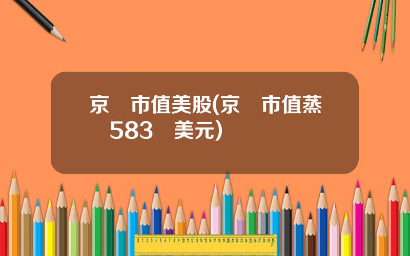 京東市值美股(京東市值蒸發583億美元)