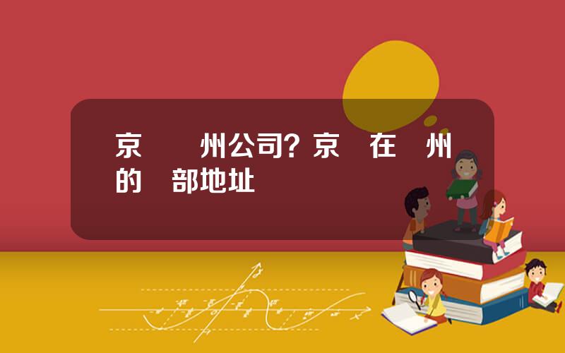 京東廣州公司？京東在廣州的縂部地址