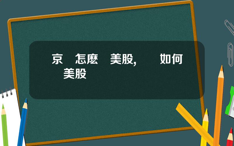 京東怎麽賣美股,國內如何買美股