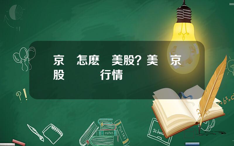 京東怎麽開美股？美國京東股價實時行情