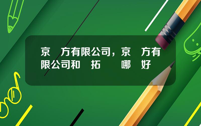 京東方有限公司，京東方有限公司和誠拓裝備哪個好