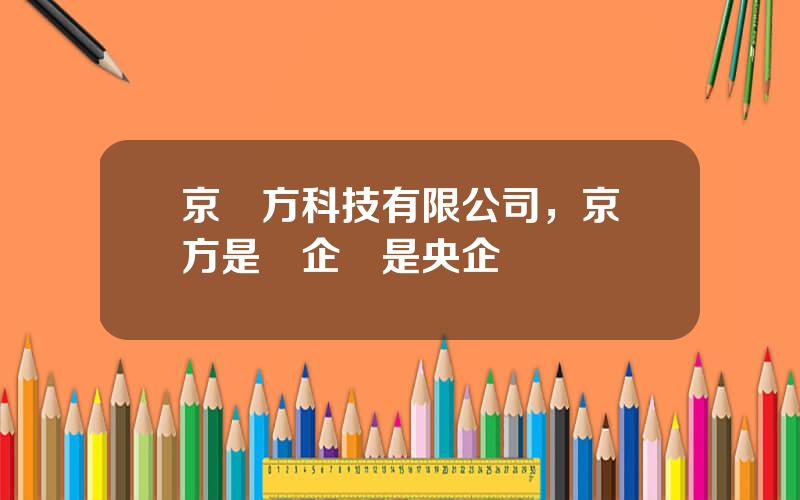 京東方科技有限公司，京東方是國企還是央企
