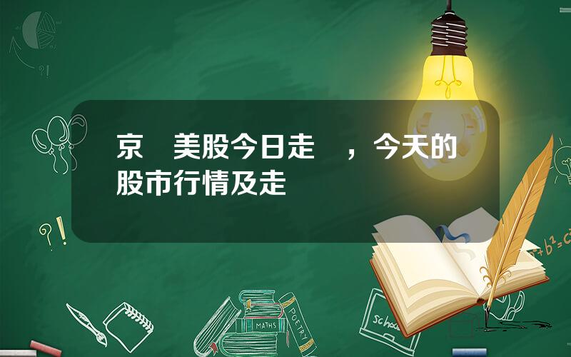 京東美股今日走勢，今天的股市行情及走勢