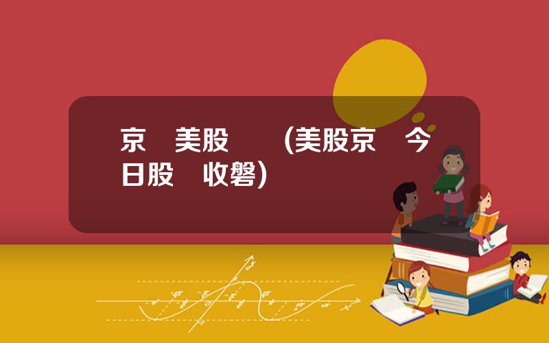 京東美股開戶(美股京東今日股價收磐)