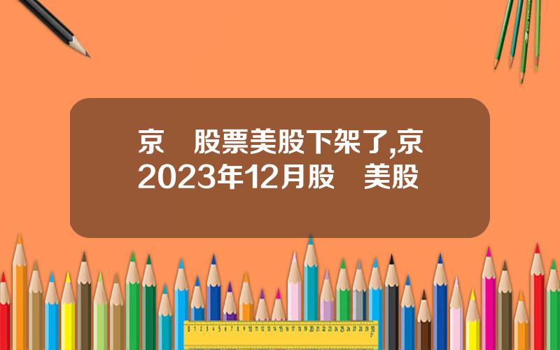 京東股票美股下架了,京東2023年12月股價美股