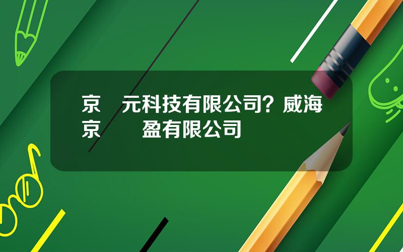 京滙元科技有限公司？威海京騰滙盈有限公司