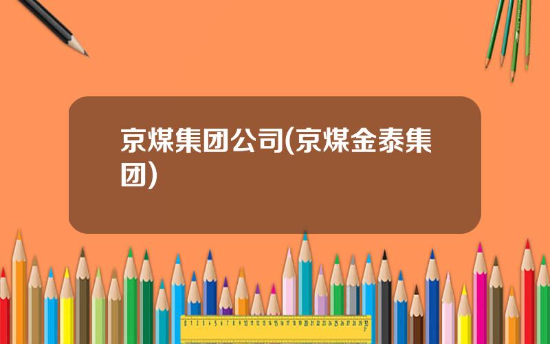 京煤集团公司(京煤金泰集团)