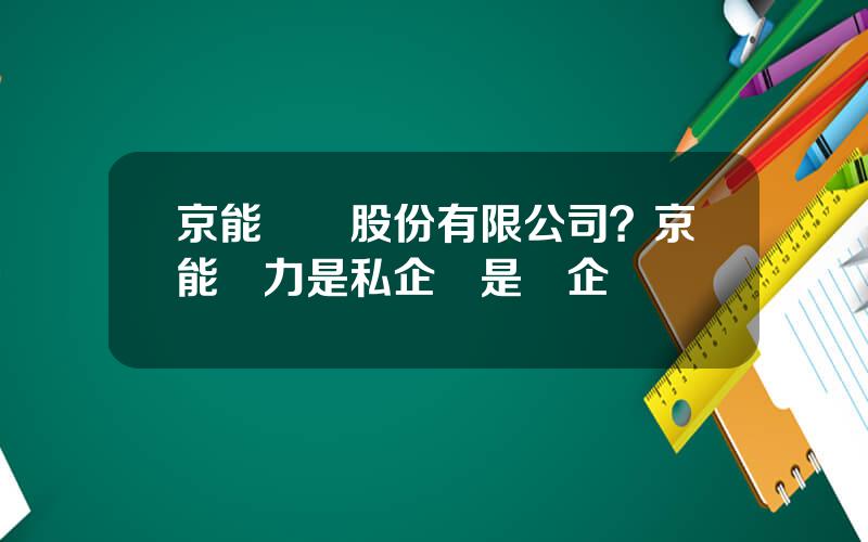 京能熱電股份有限公司？京能熱力是私企還是國企