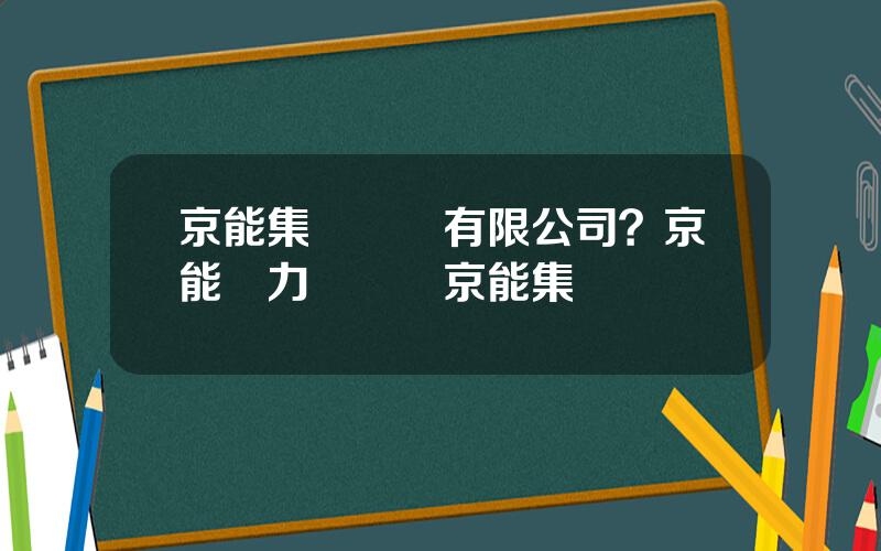 京能集團財務有限公司？京能熱力財務歸京能集團琯嗎