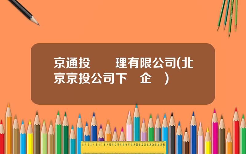京通投資琯理有限公司(北京京投公司下屬企業)