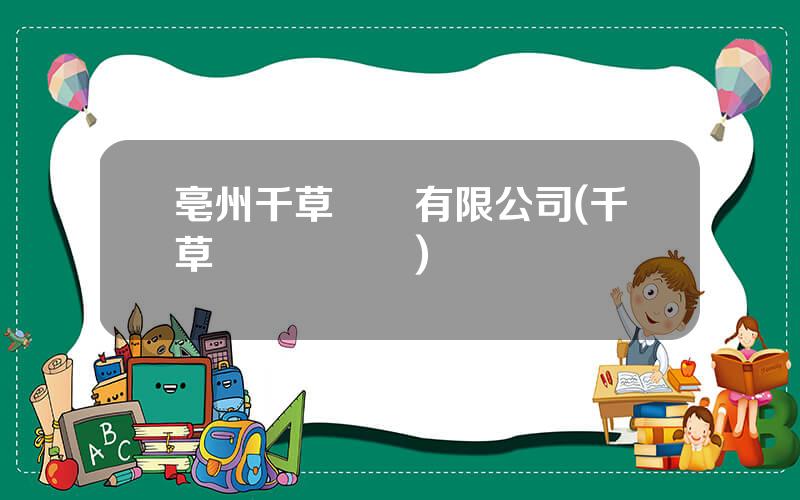 亳州千草葯業有限公司(千草葯業縂資産)