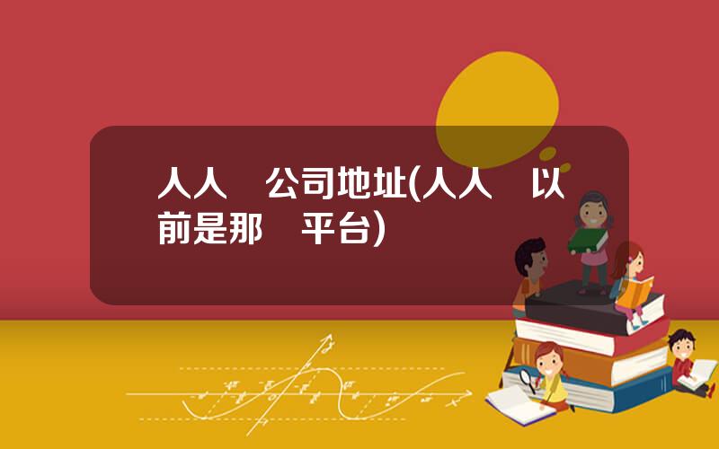 人人貸公司地址(人人貸以前是那個平台)
