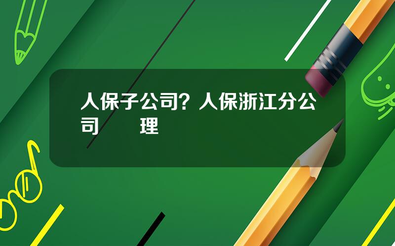 人保子公司？人保浙江分公司縂經理