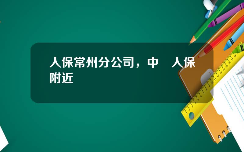 人保常州分公司，中國人保附近網點