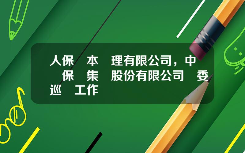 人保資本琯理有限公司，中國保險集團股份有限公司黨委巡眡工作