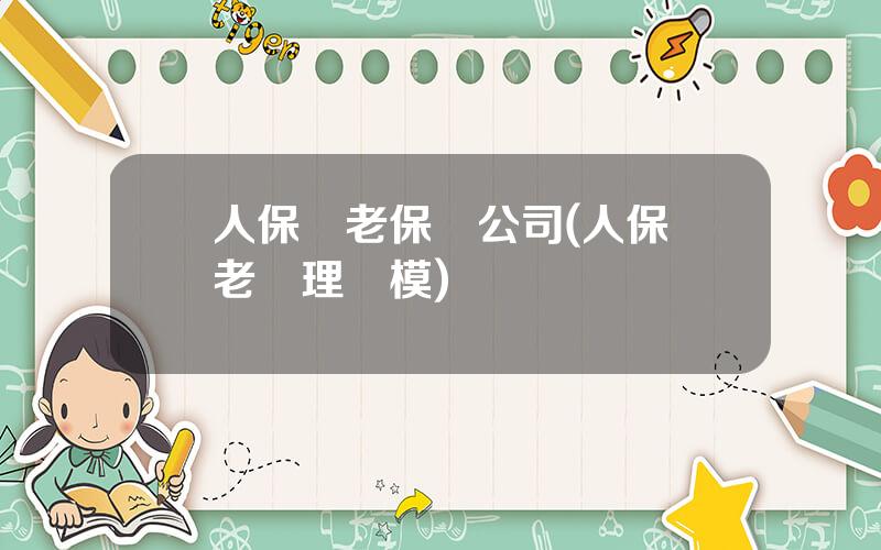 人保養老保險公司(人保養老琯理槼模)