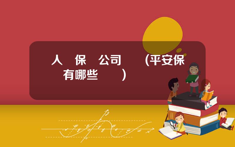人壽保險公司險種(平安保險有哪些險種)