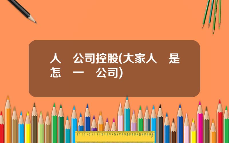 人壽公司控股(大家人壽是怎樣一個公司)