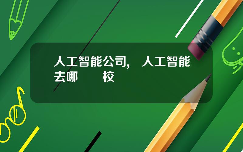人工智能公司,學人工智能去哪個學校