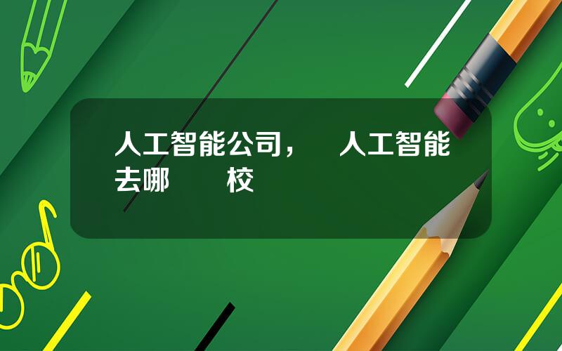 人工智能公司，學人工智能去哪個學校