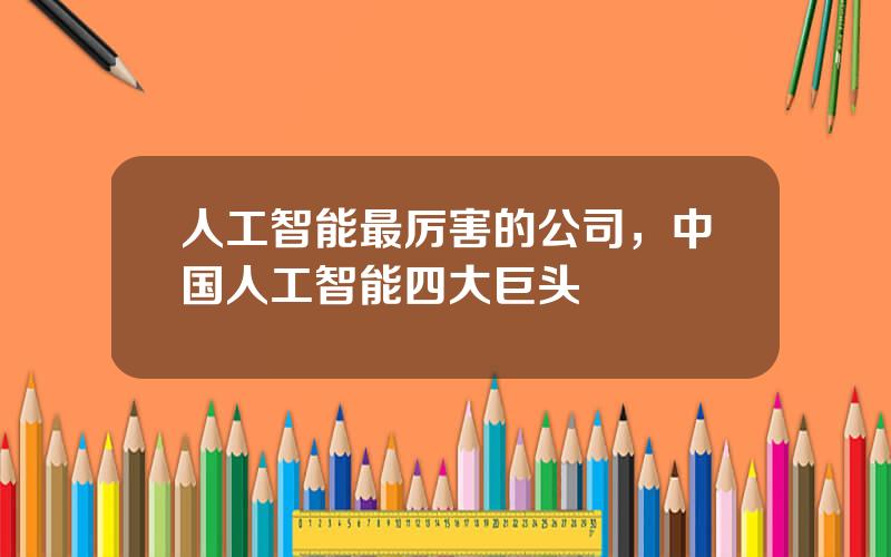 人工智能最厉害的公司，中国人工智能四大巨头
