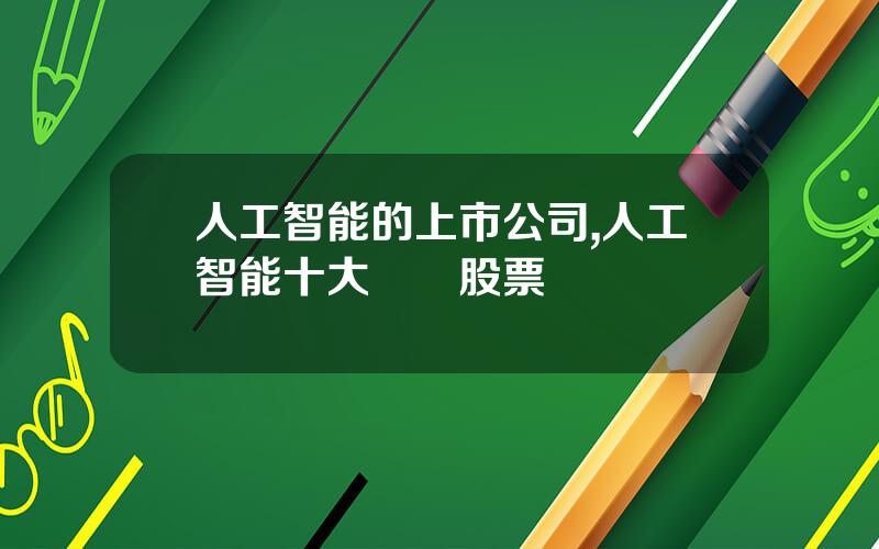人工智能的上市公司,人工智能十大龍頭股票