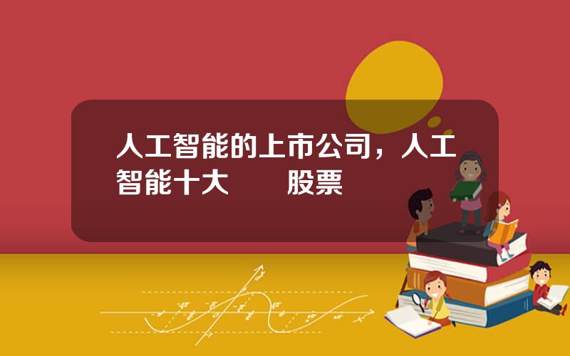 人工智能的上市公司，人工智能十大龍頭股票