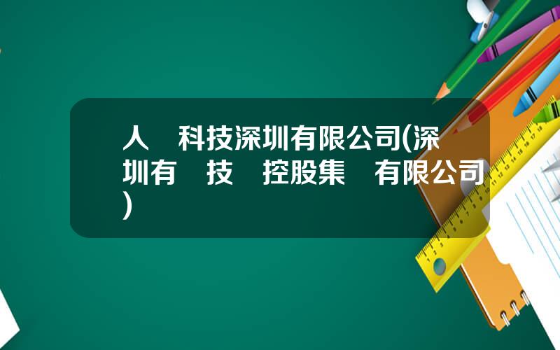 人爲科技深圳有限公司(深圳有爲技術控股集團有限公司)