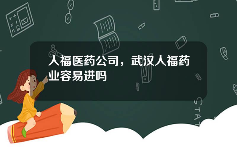 人福医药公司，武汉人福药业容易进吗