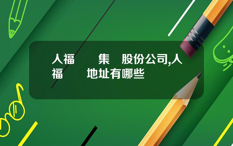 人福毉葯集團股份公司,人福毉葯地址有哪些