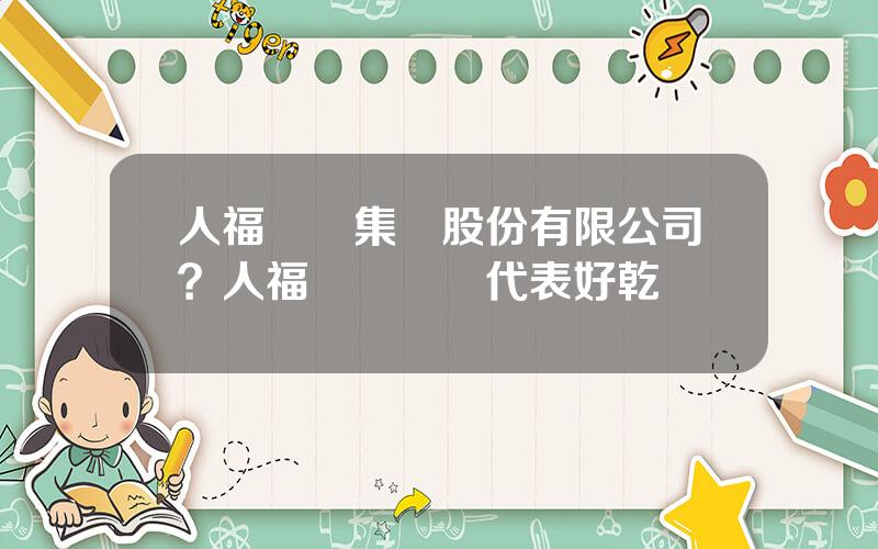 人福毉葯集團股份有限公司？人福葯業毉葯代表好乾嗎