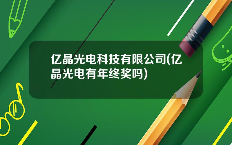 亿晶光电科技有限公司(亿晶光电有年终奖吗)