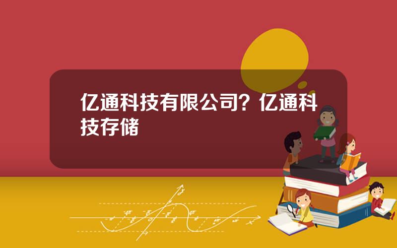 亿通科技有限公司？亿通科技存储
