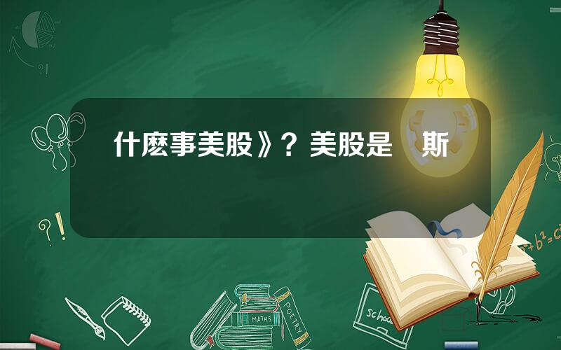 什麽事美股》？美股是納斯達尅嗎