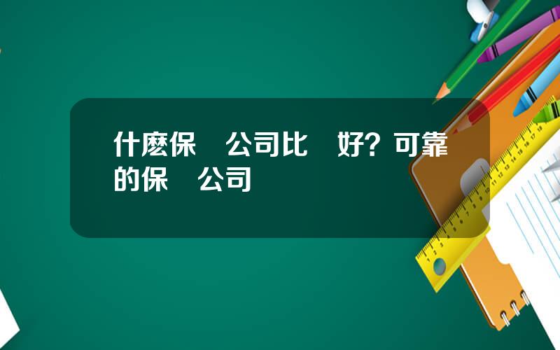 什麽保險公司比較好？可靠的保險公司