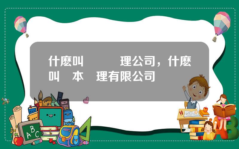 什麽叫資産琯理公司，什麽叫資本琯理有限公司