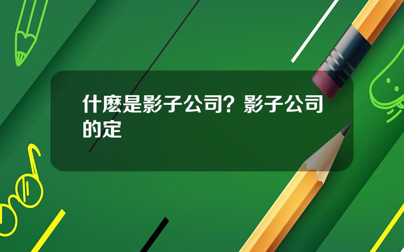 什麽是影子公司？影子公司的定義