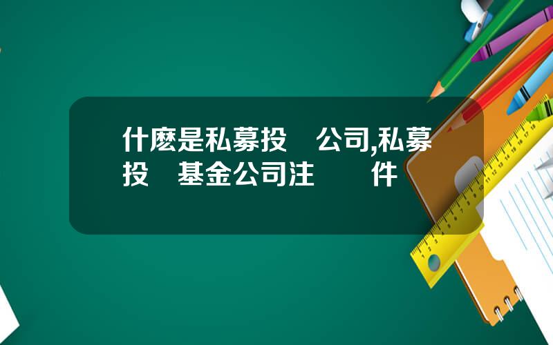 什麽是私募投資公司,私募投資基金公司注冊條件