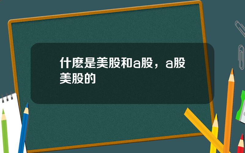 什麽是美股和a股，a股與美股的區別