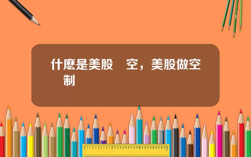 什麽是美股賣空，美股做空機制