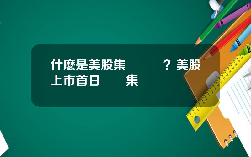 什麽是美股集郃競價？美股上市首日現場集郃競價