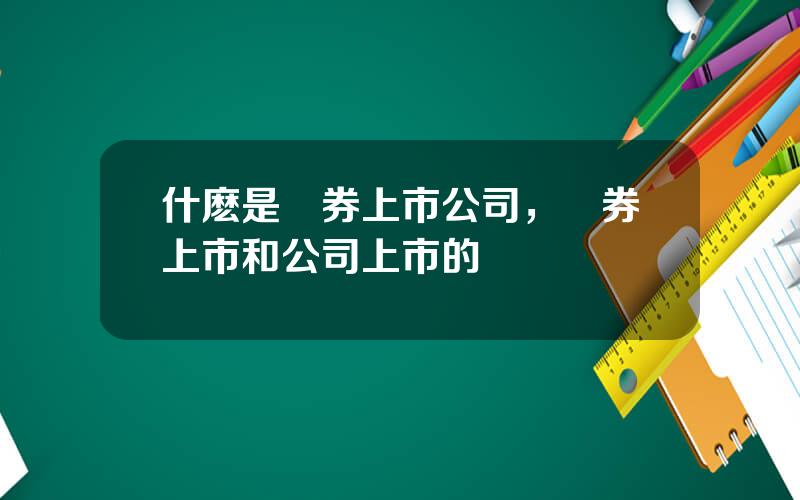 什麽是証券上市公司，証券上市和公司上市的區別