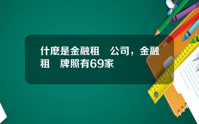 什麽是金融租賃公司，金融租賃牌照有69家