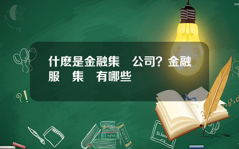 什麽是金融集團公司？金融服務集團有哪些
