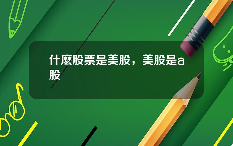 什麽股票是美股，美股是a股嗎