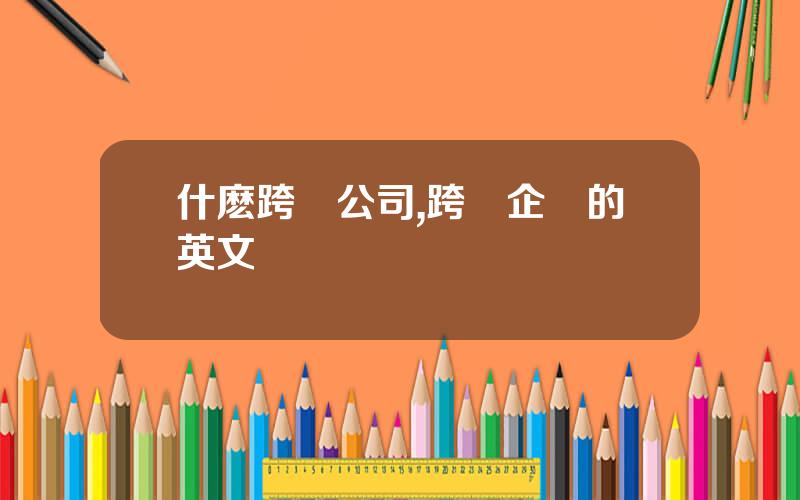 什麽跨國公司,跨國企業的英文