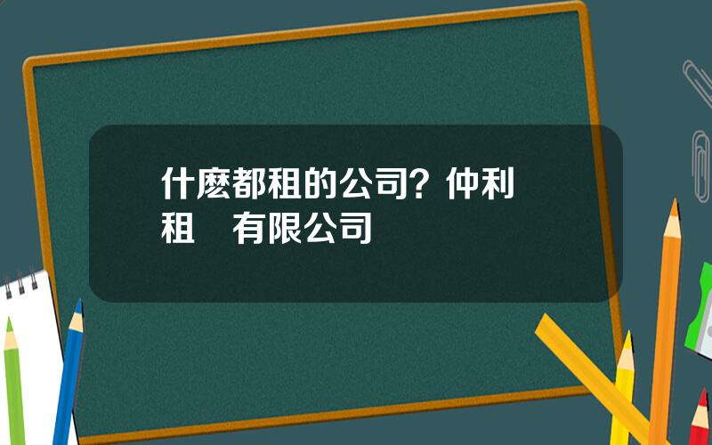 什麽都租的公司？仲利國際租賃有限公司